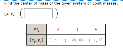 Find the center of mass of the given system of point masses.
(X, y) =
m;
8
1.
4
(X;, Y;) (-5, –2) | (0, 0) (-1, 4)
