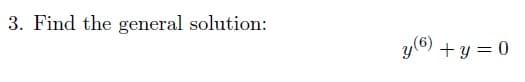 3. Find the general solution:
y (6) + y = 0