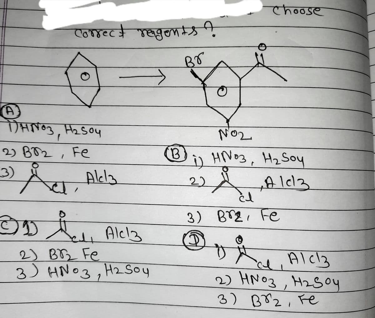 correct reagents?
Br
DHNO3, H₂SO4
2) BO2, Fe
3) Alda
el
3D Alc13
1
2) BB₂ Fe
3 HNO3, H₂ Soy
لع
B
choose
NO₂
1) HN03, H₂ Soy
22
,Alcl
3) Br₂, Fe
D
Dia Alc13
2) HNO3, H₂Soy
3) во г, те
لغ