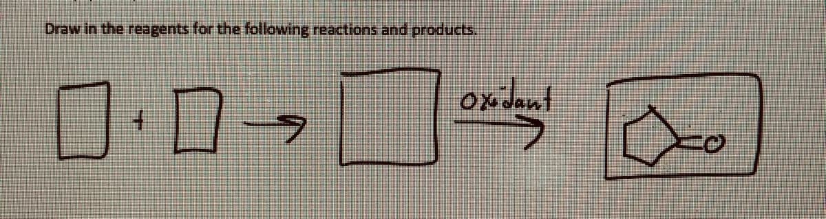 Draw in the reagents for the following reactions and products.
Ox dant
