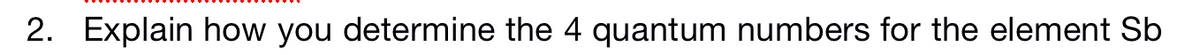 2. Explain how you determine the 4 quantum numbers for the element Sb
