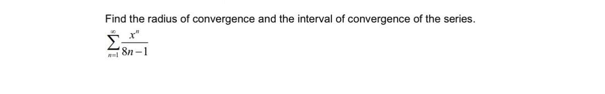 Find the radius of convergence and the interval of convergence of the series.
x"
Σ
8n-1
n=1