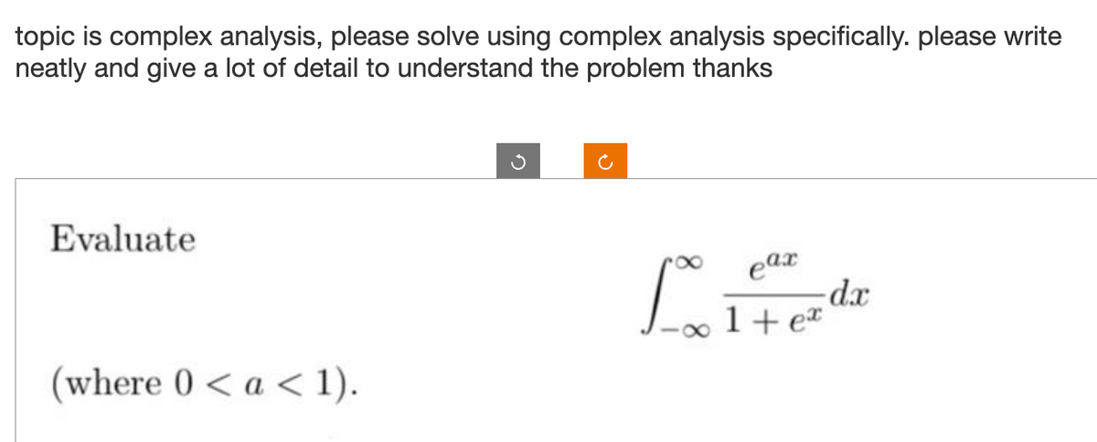topic is complex analysis, please solve using complex analysis specifically. please write
neatly and give a lot of detail to understand the problem thanks
Evaluate
(where 0 < a < 1).
eax
Lo Leve dz
1 + ex