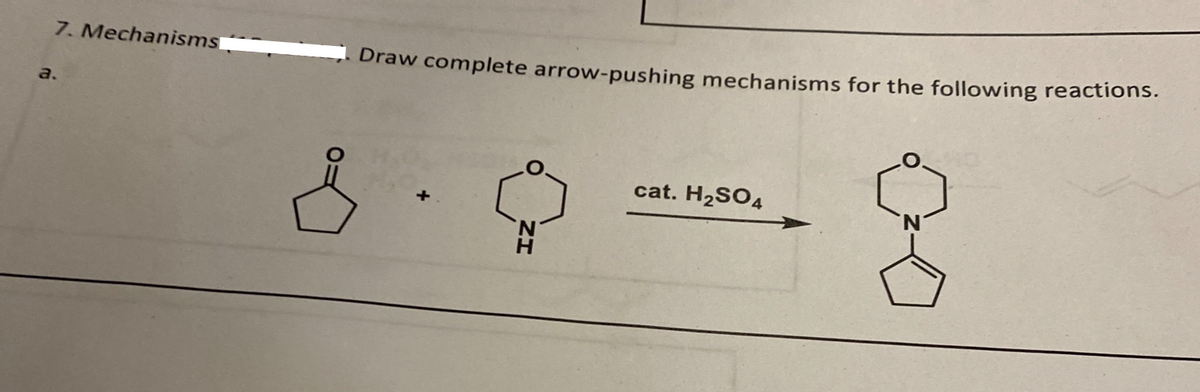 7. Mechanisms
a.
Draw complete arrow-pushing mechanisms for the following reactions.
N
H
cat. H₂SO4