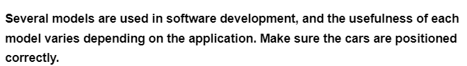 Several models are used in software development, and the usefulness of each
model varies depending on the application. Make sure the cars are positioned
correctly.