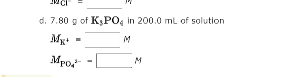 d. 7.80 g of K3PO4 in 200.0 mL of solution
Mg+
M
Мро
M
3-
