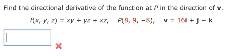 Find the directional derivative of the function at P in the direction of v.
f(x, y, z) = xy + yz + xz, P(8, 9, -8), v = 16i + j - k
X