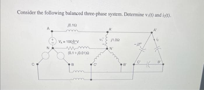 Consider the following balanced three-phase system. Determine vi(t) and i2(t).
N
j0.102
m
V₁ = 100/0°V
mm
(0.1+/0.01)02
B
Lmm
j1.002
B'
-/2⁰
C'
HE
B'