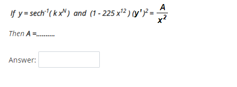 A
If y = sech'( k xN) and (1 - 225 x'² ) y'}² =
Then A =.
Answer:
