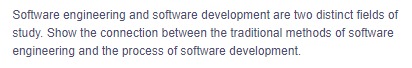 Software engineering and software development are two distinct fields of
study. Show the connection between the traditional methods of software
engineering and the process of software development.