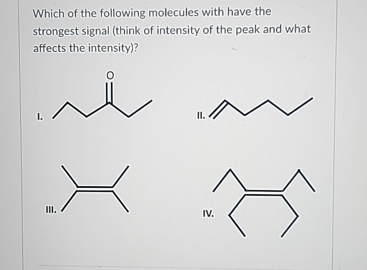 Which of the following molecules with have the
strongest signal (think of intensity of the peak and what
affects the intensity)?
0
II.
III.
IV.