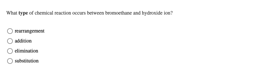 What type of chemical reaction occurs between bromoethane and hydroxide ion?
rearrangement
addition
elimination
substitution