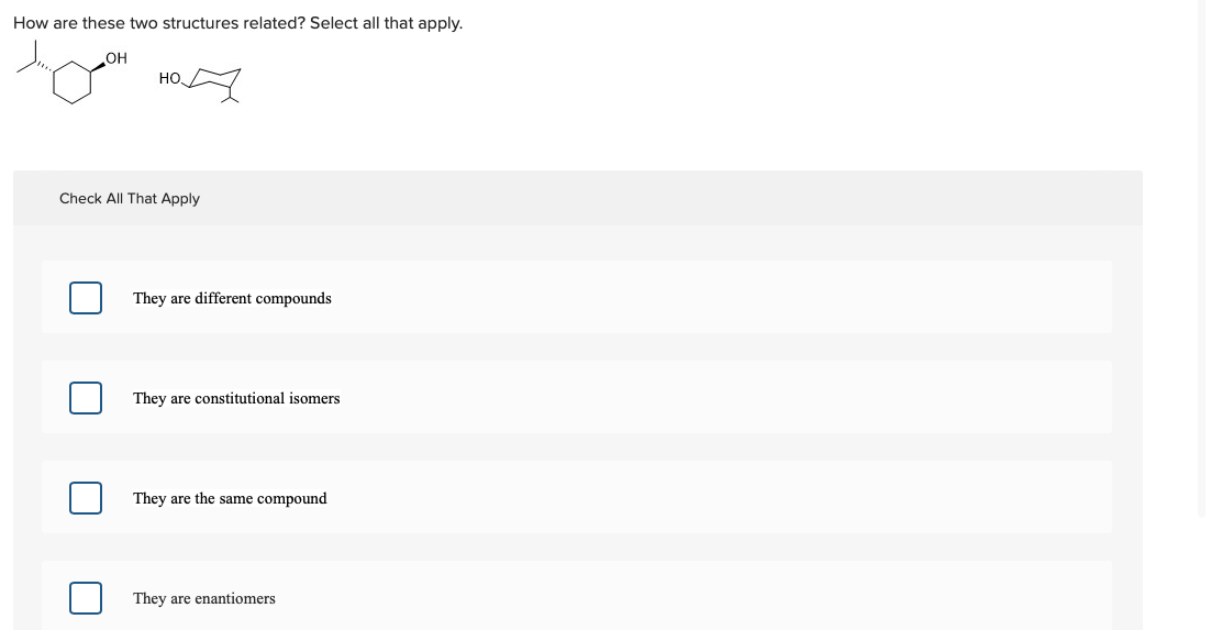 How are these two structures related? Select all that apply.
OH
но.
Check All That Apply
They are different compounds
They are constitutional isomers
They are the same compound
They are enantiomers
