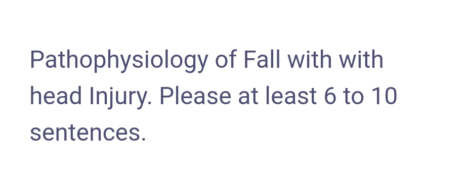 Pathophysiology of Fall with with
head Injury. Please at least 6 to 10
sentences.