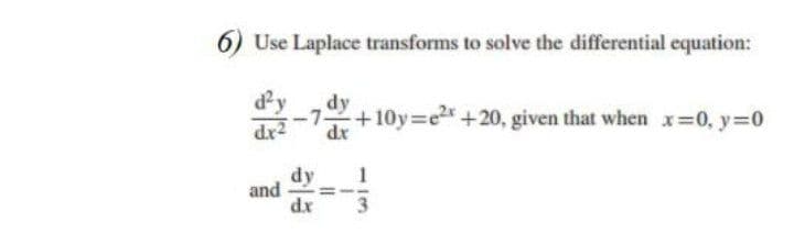 6) Use Laplace transforms to solve the differential equation:
d²y
dy
-7-
+10y e2+20, given that when x=0, y=0
dr
dy
and
%3D
dx
113
