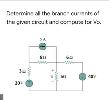 Determine all the branch currents of
the given circuit and compute for Vo.
5 A
ww
ww
50
40V
20V
ww
