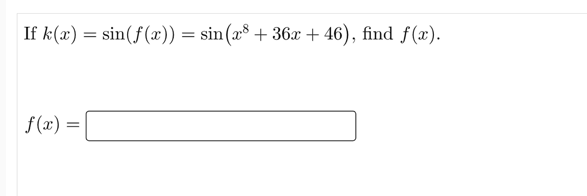 If k(x) = sin(f(x)) = sin(x³ + 36x +46), find f(x).
f(x)
=