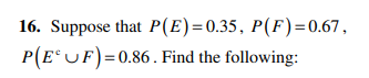 16. Suppose that P(E)=0.35, P(F)=0.67,
P(EUF) = 0.86. Find the following: