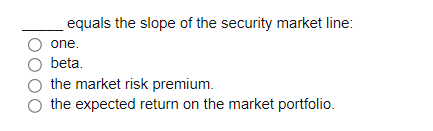 equals the slope of the security market line:
one.
beta.
the market risk premium.
the expected return on the market portfolio.

