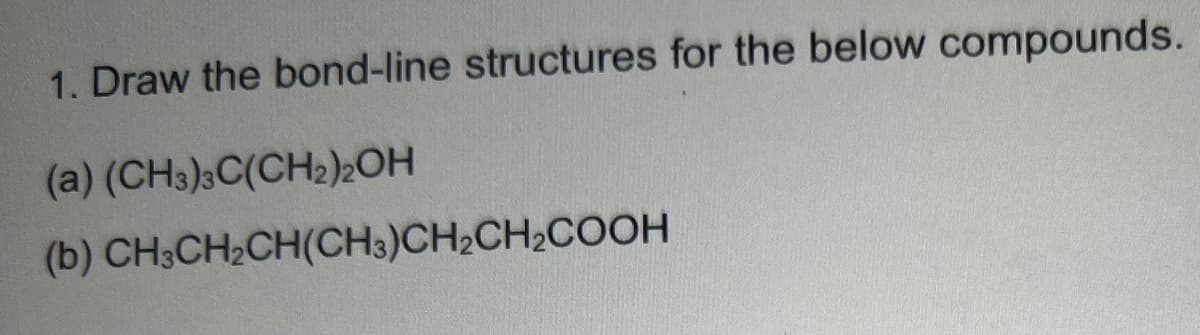 1. Draw the bond-line structures for the below compounds.
(a)
(CH3)3C(CH2)2OH
(b) CH3CH₂CH(CH3)CH₂CH₂COOH