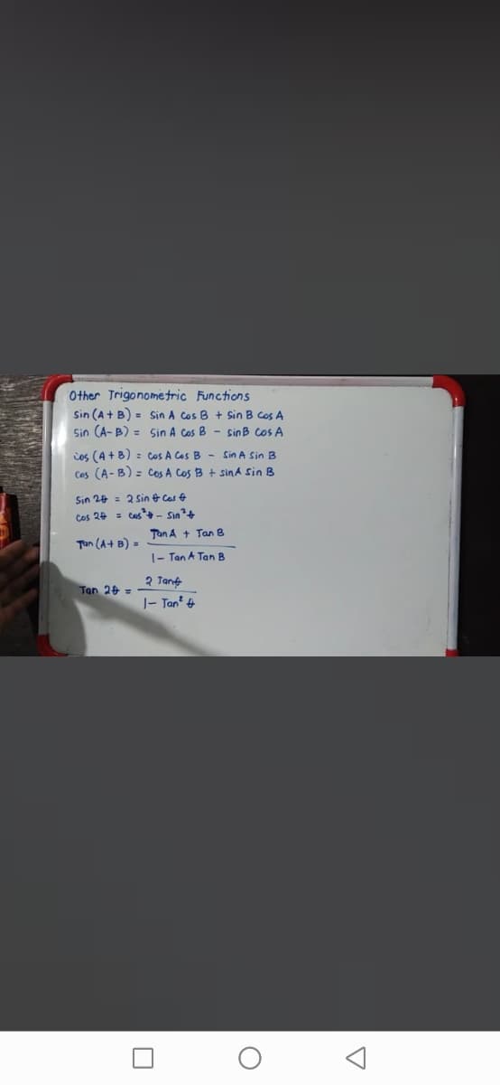 Other Trigonometric Functions
Sin (A + B) = Sin A cos B + Sin B cos A
Sin (A- B) = Sin A Cos B - sinB cos A
ios (A + B) = cos A Cos B - sin A Sin B
Cas (A-B) = cos A Cos B + sin A sin B
Sin 20 = 2 sin & Cas &
Cos 24 = Ces* - Sin+
Tan A + Tan B
Tun (A+ B) =
|- Tan A Tan B
2 Tant
Tan 2+ =
|- Tan' 4
