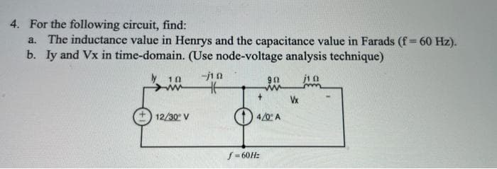 4. For the following circuit, find:
a. The inductance value in Henrys and the capacitance value in Farads (f = 60 Hz).
b. Iy and Vx in time-domain. (Use node-voltage analysis technique)
10
12/30° V
-jin
46
902
www
04/0° A
f=60Hz
Vx
ه از
m