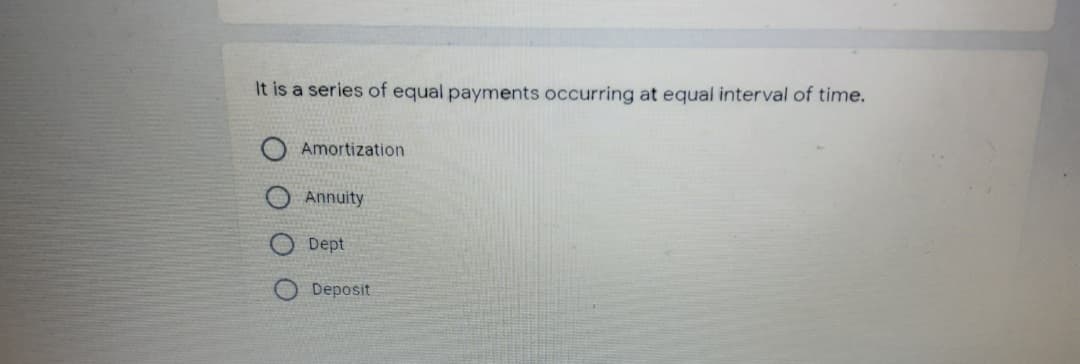 It is a series of equal payments occurring at equal interval of time.
Amortization
Annuity
Dept
Deposit
