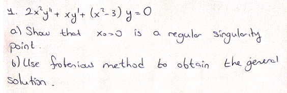1. 2xy'+ xy'+ (x² 3) y=O
a) Show thet
a regulor singulerity
Xa>0 is
point.
6) Use froteniaw method bo obtain the generl
solution.
