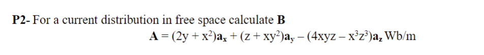 P2- For a current distribution in free space calculate B
A = (2y + x²)a, + (z + xy²)a, — (4xyz – x³z³)a₂ Wb/m