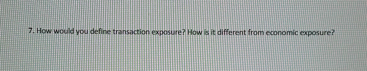 7. How would you define transaction exposure? How is it different from economic exposure?