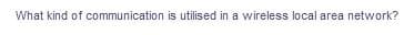 What kind of communication is utilised in a wireless local area network?
