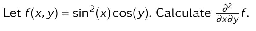 Let f(x, y) = sin2(x)cos(y). Calculate
22
ахду
-f.