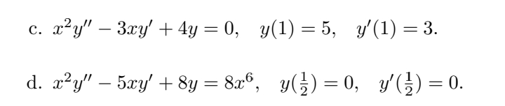 c. x²y″ − 3xy' + 4y = 0, y(1) =5, y′(1)=3.
d. x²y" — 5xy' + 8y = 8x6,
y() = 0, y′(¹) = 0.