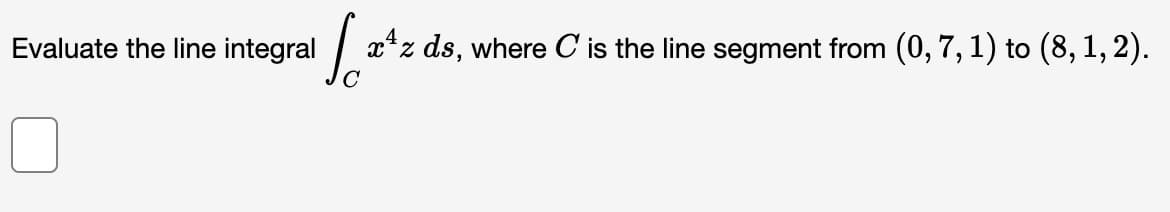 Evaluate the line integral
Jo
xz ds, where C is the line segment from (0, 7, 1) to (8, 1, 2).