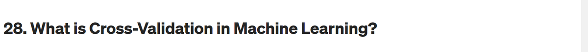 28. What is Cross-Validation in Machine Learning?