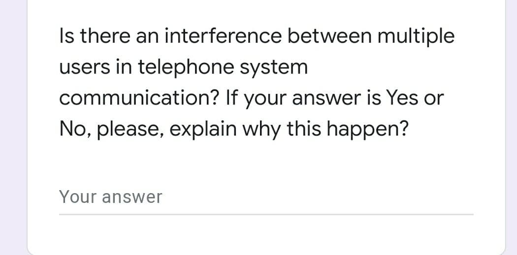 Is there an interference between multiple
users in telephone system
communication? If your answer is Yes or
No, please, explain why this happen?
Your answer
