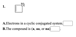 -ö:
1.
A.Electrons in a cyclic conjugated system.
B.The compound is (a, aa, or na)
