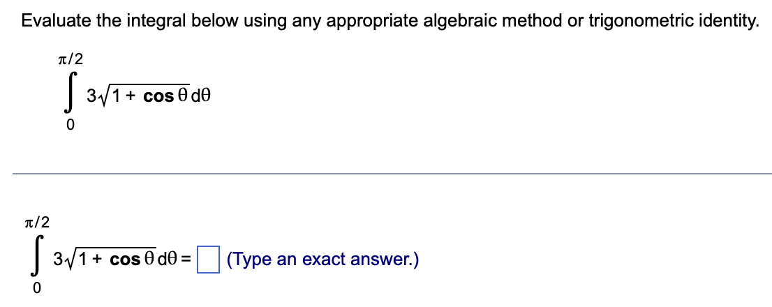 Evaluate the integral below using any appropriate algebraic method or trigonometric identity.
π/2
Ţ₁.
0
π/2
S
0
3√1 + cos 0 de
3√1 + cos 0 d0 =
(Type an exact answer.)