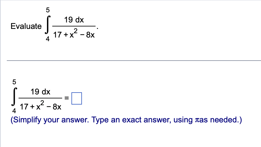 Evaluate
5
5
4
19 dx
17+x² - 8x
19 dx
17+x² - 8x
4
(Simplify your answer. Type an exact answer, using tas needed.)