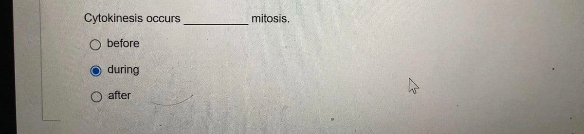 Cytokinesis occurs
mitosis.
O before
O during
O after
