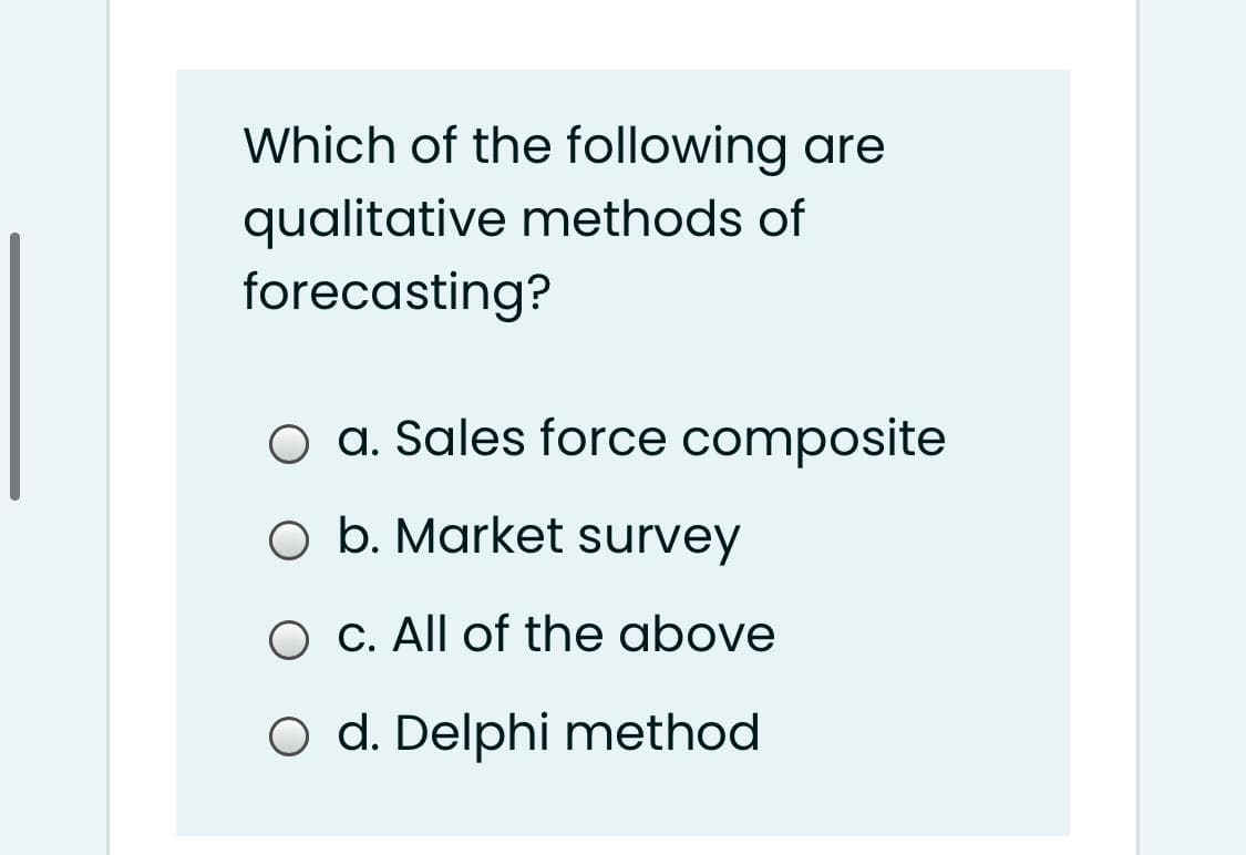 Which of the following are
qualitative methods of
forecasting?
a. Sales force composite
O b. Market survey
O C. All of the above
O d. Delphi method
