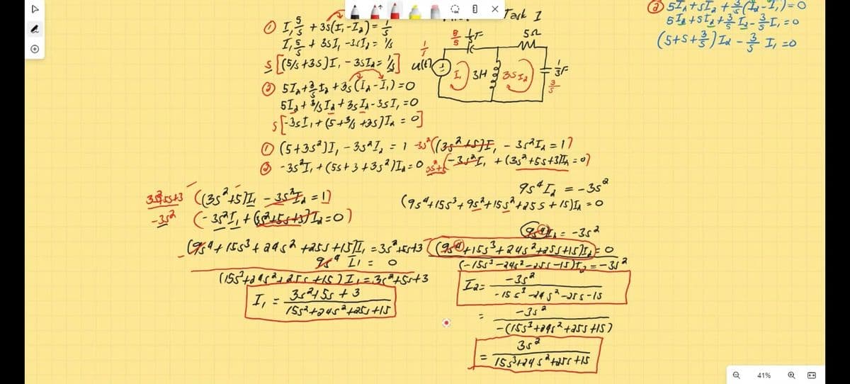 Q O X Tark I
の5+SI, tき(な
の号
1,+ 35I, -111, = %
s (%+35)I, - 35I,= uln
+ 35(1, -Z,) = =
(S+S+})-エ -0
52
の
3H 3532
+3
a-I,) =0
51+%Ia+sム-35I, =0
O (5+35*)I, - 35ªI, = 1 s°(3424JE, - 3?I, = 17
☺ -35"I,+ (5s+ 3+35²)Iq=0 +-3sÈI, +(35ª+5s+3T, = 0)
Is I, = - 35°
で3+ =0)
Oに -362
エ -
I,
35245s+3
ー3』
(SS+4ス+5HS)
41%
