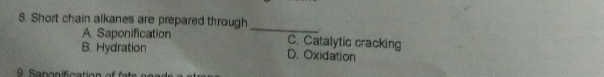 8. Short chain alkanes are prepared through
A. Saponification
B. Hydration
C. Catalytic cracking
D. Oxidation
9. Saponificeation of fate neade
