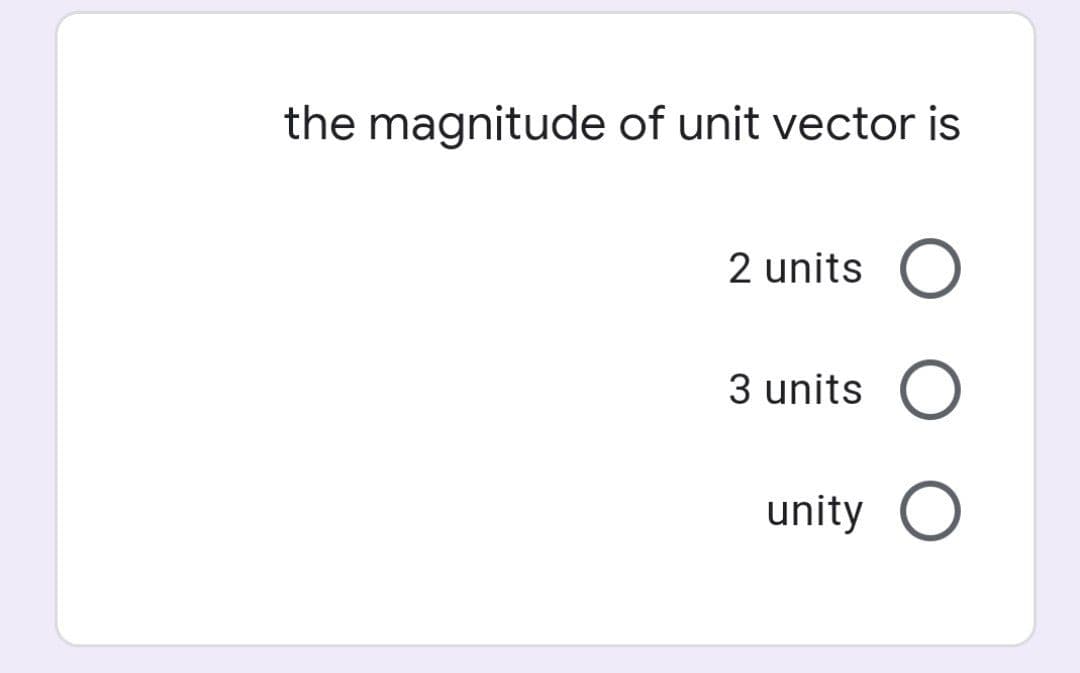 the magnitude of unit vector is
2 units O
3 units O
unity O