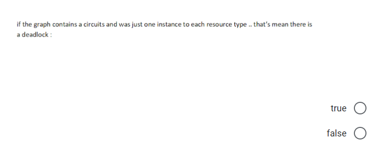 if the graph contains a circuits and was just one instance to each resource type. that's mean there is
a deadlock :
true
false O
