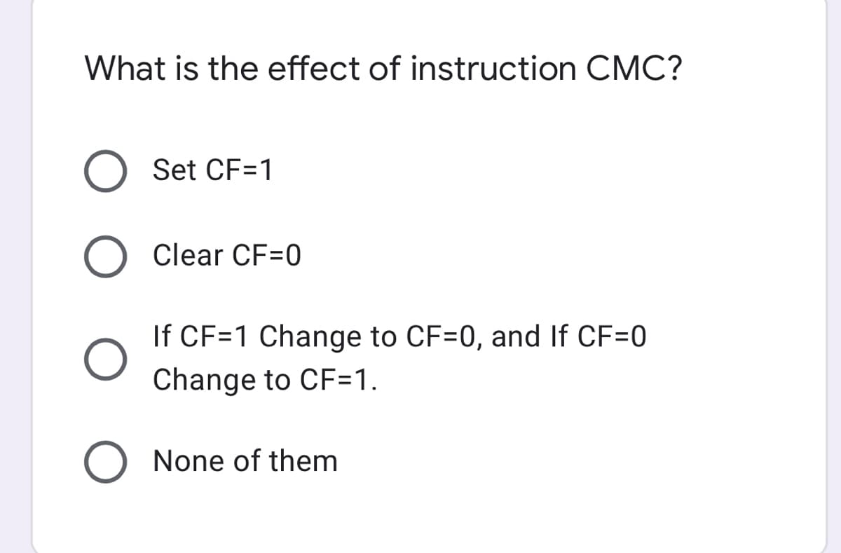 What is the effect of instruction CMC?
O Set CF=1
Clear CF=0
If CF=1 Change to CF=0, and If CF=0
Change to CF=1.
O None of them
