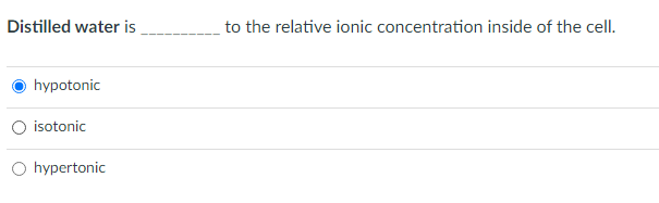 Distilled water is
to the relative ionic concentration inside of the cell.
hypotonic
O isotonic
O hypertonic
