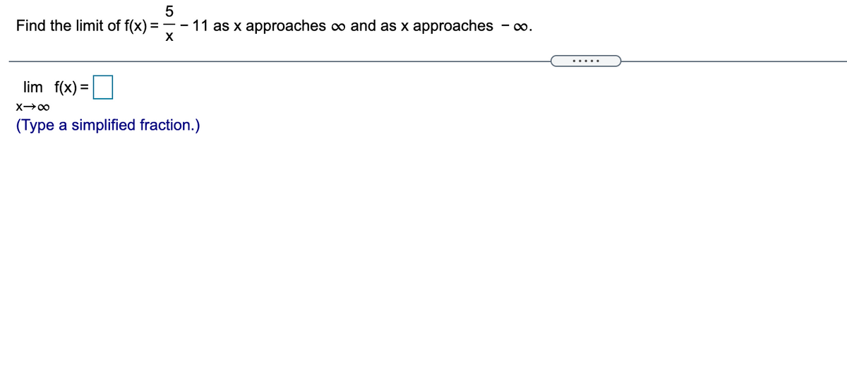 5
Find the limit of f(x) = -- 11 as x approaches o and as x approaches - .
X
... ..
lim f(x) =
(Type a simplified fraction.)
