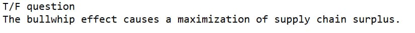 T/F question
The bullwhip effect causes a maximization of supply chain surplus.