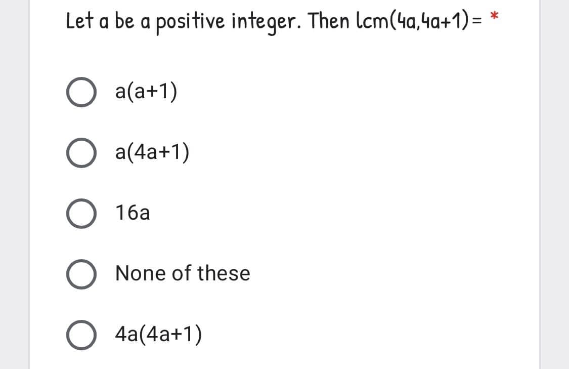 Let a be a positive integer. Then lcm(4a,4a+1) =
*
O a(a+1)
O a(4a+1)
16a
None of these
4a(4a+1)
